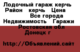 Лодочный гараж керчь › Район ­ керчь › Цена ­ 450 000 - Все города Недвижимость » Гаражи   . Ростовская обл.,Донецк г.